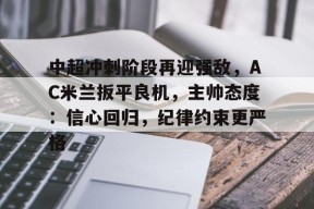 中超冲刺阶段再迎强敌，AC米兰扳平良机，主帅态度：信心回归，纪律约束更严格的简单介绍-MK体育APP