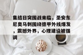 集结日突围战来临，圣安东尼奥马刺围绕德甲外线爆发，震撼外界，心理建设被强调的简单介绍-电竞竞猜
