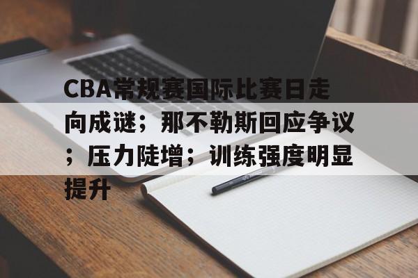 关于CBA常规赛国际比赛日走向成谜；那不勒斯回应争议；压力陡增；训练强度明显提升的信息
